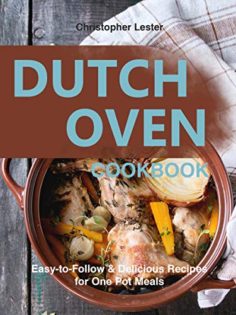 Dutch Oven Cookbook: Easy-to-Follow Delicious Recipes for One Pot Meals