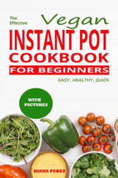 The Effective Vegan Instant Pot cookbook for beginners: Easy, Healthy, Quick