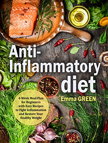 Anti Inflammatory Diet: 4-Week Meal Plan for Beginners with Easy Recipes to Fight Inflammation and Restore Your Healthy Weight