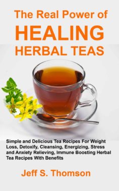 The Real Power of Healing Herbal Teas: Simple and Delicious Tea Recipes For Weight Loss, Detoxify, Cleansing, Energizing, Stress and Anxiety Relieving