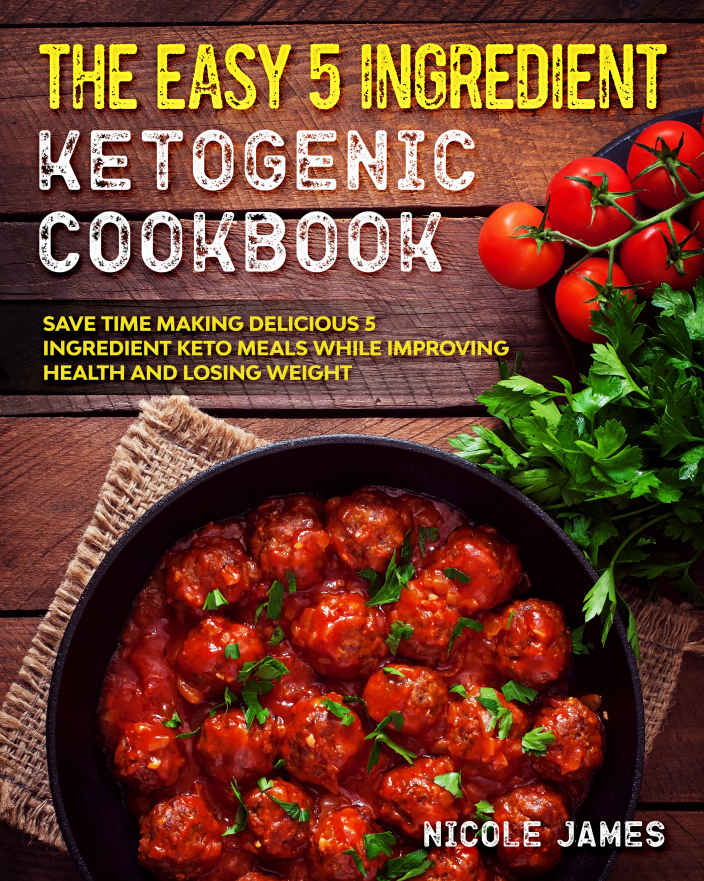 The Easy 5 Ingredient Ketogenic Cookbook: Save Time Making Delicious 5 Ingredient Keto Meals While Improving Health and Losing Weight