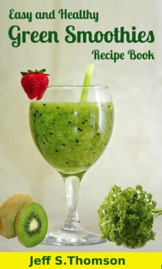 Easy and Healthy Green Smoothies Recipe Book : Green Smoothie Recipes for Weight Loss, Detoxify, Cleansing, Energizing, Immune Boosting Recipes with Benefits