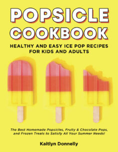 Popsicle Cookbook: Healthy and Easy Ice Pop Recipes for Kids and Adults. The Best Homemade Popsicles, Fruity & Chocolate Pops, and Frozen Treats to Satisfy All Your Summer Needs