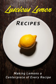 Luscious Lemon Recipes: Making the Lemon a Centerpiece of Every Recipe