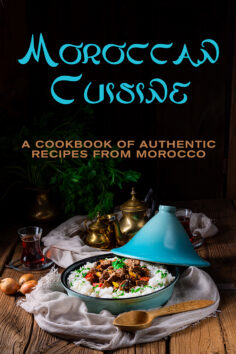 Moroccan Cuisine: A Cookbook of Authentic Recipes from Morocco