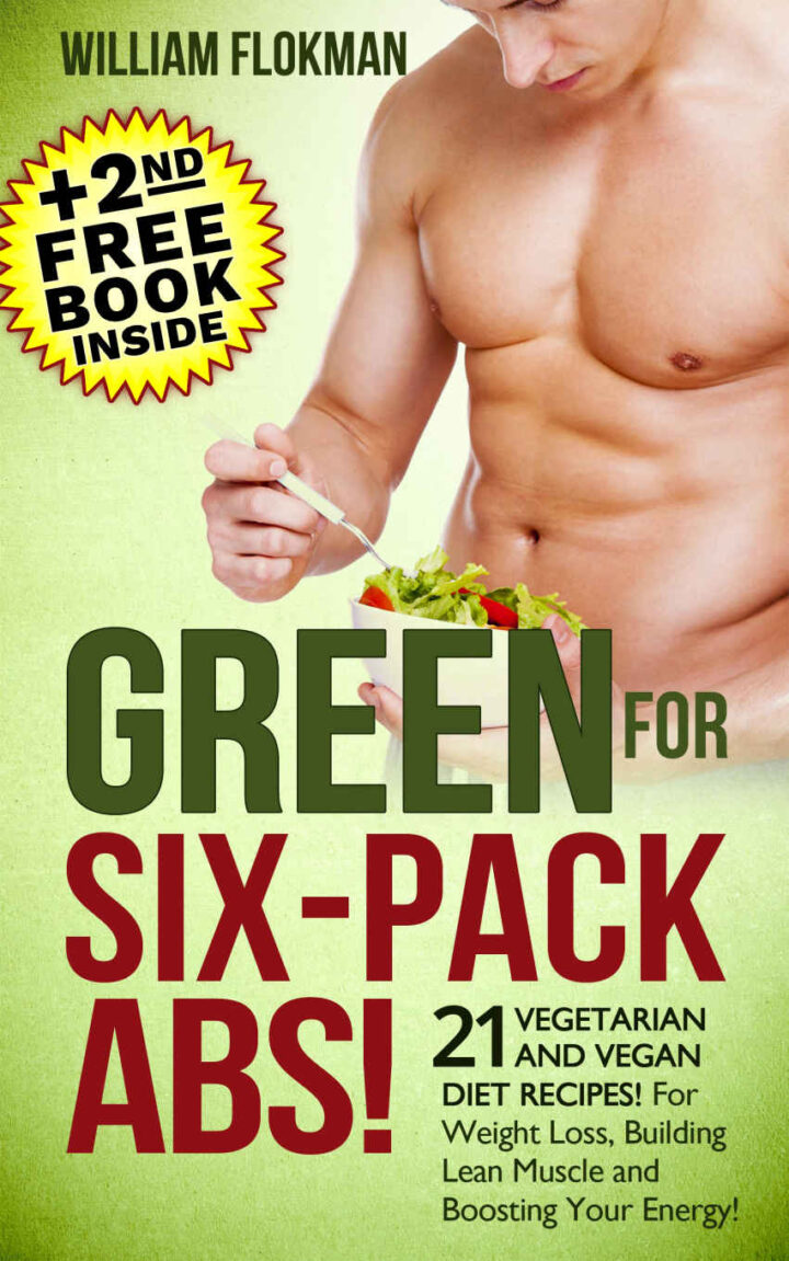 GREEN FOR SIX-PACK ABS! 21 Vegetarian and Vegan Diet Recipes! For Weight Loss, Building Lean Muscle and Boosting Your Energy