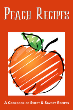 Peach Recipes: A Cookbook of Sweet & Savory Recipes