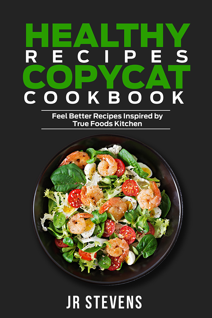 Healthy Recipes Copycat Cookbook: Feel Better Recipes Inspired by True Foods Kitchen