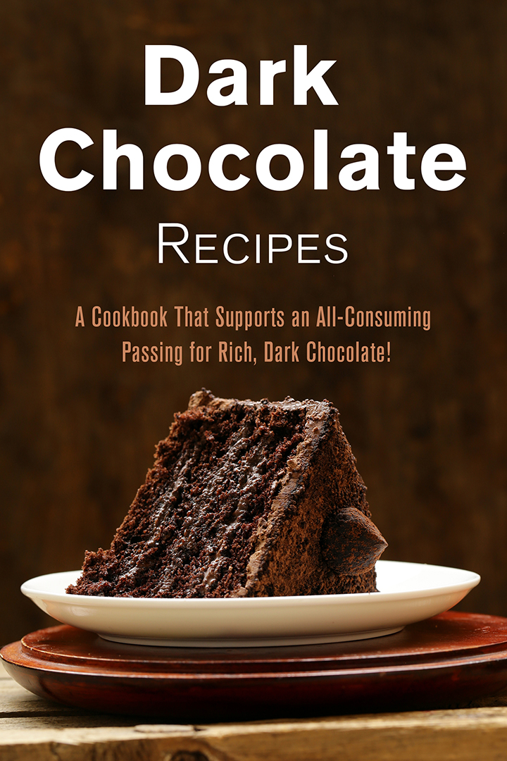Dark Chocolate Recipes: A Cookbook That Supports an All-Consuming Passing for Rich, Dark Chocolate!