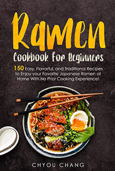 Ramen Cookbook for Beginners: 150 Easy, Flavorful, and Traditional Recipes to Enjoy your Favorite Japanese Ramen at Home With No Prior Cooking Experience!