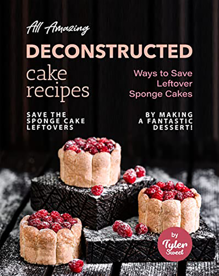 All Amazing Deconstructed Cake Recipes: Ways to Save Leftover Sponge Cakes – Save The Sponge Cake Leftovers by Making a Fantastic Dessert!