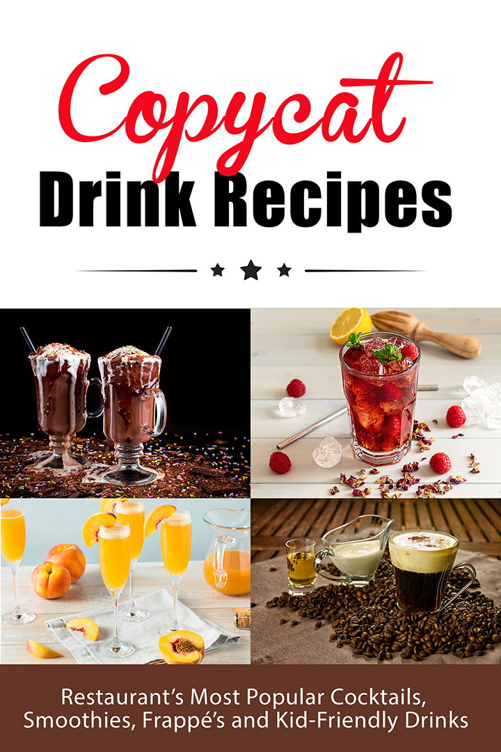 Copycat Drink Recipes: Restaurant’s Most Popular Cocktails, Smoothies, Frappé’s and Kid-Friendly Drinks