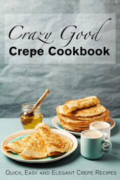 Crazy Good Crepe Cookbook: Quick, Easy and Elegant Crepe Recipes
