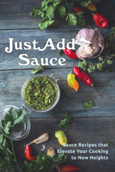Just Add Sauce: Sauce Recipes that Elevate Your Cooking to New Heights