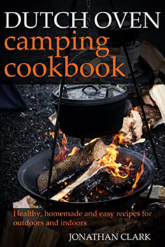Dutch Oven Camping Cookbook: Healthy, homemade and easy recipes for outdoors and indoors. amazing meals from breakfast to dinner