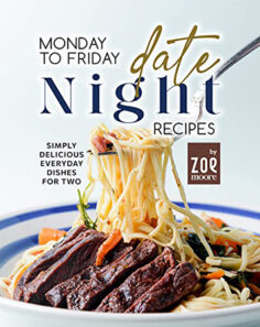 Monday to Friday Date Night Recipes: Simply Delicious Everyday Dishes for Two