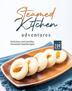 Steamed Kitchen Adventures: Delicious and Healthy Steamed Food Recipes