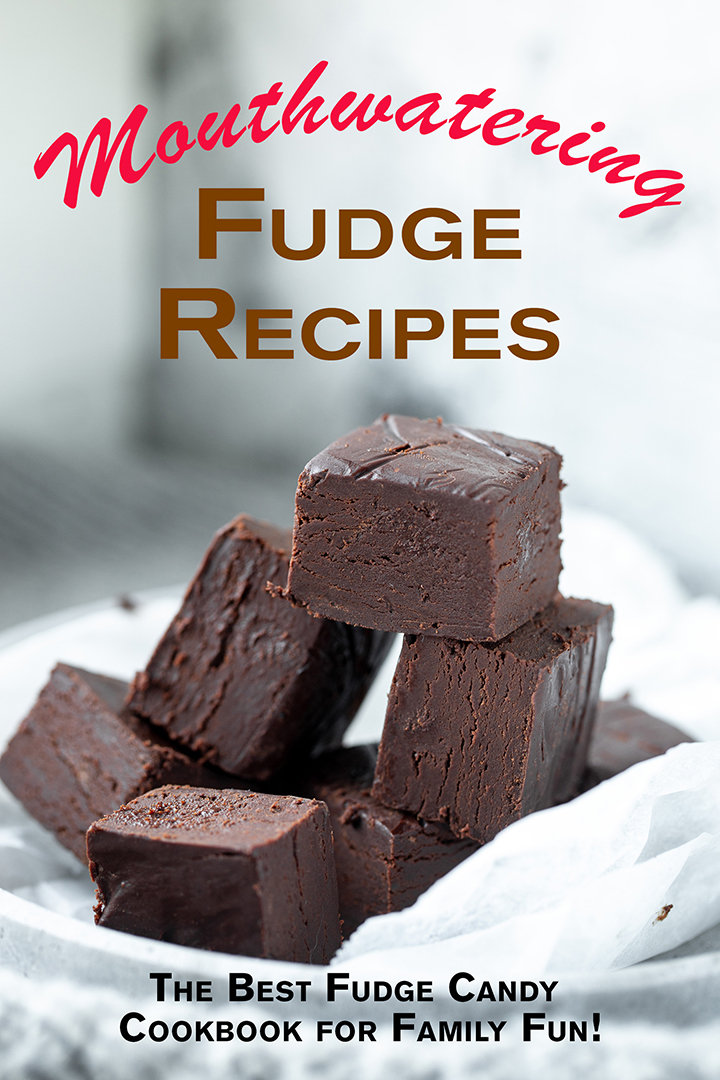 Mouthwatering Fudge Recipes: The Best Fudge Candy Cookbook for Family Fun!