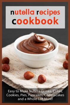 Nutella Recipes Cookbook: Easy to Make Nutella Drinks, Cakes, Cookies, Pies, Pancakes, Cheesecakes, and a Whole Lot More!