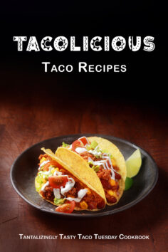 Tacolicious Taco Recipes: Tantalizingly Tasty Taco Tuesday Cookbook
