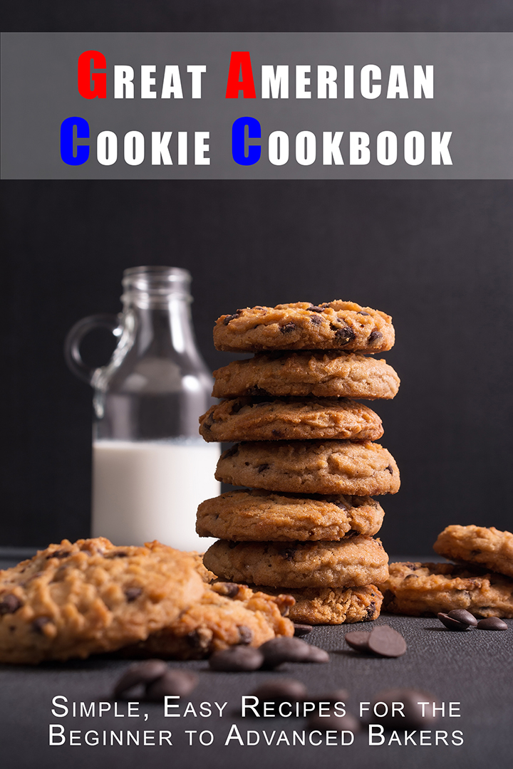 Great American Cookie Cookbook - Simple, Easy Recipes for the Beginner to Advanced Bakers