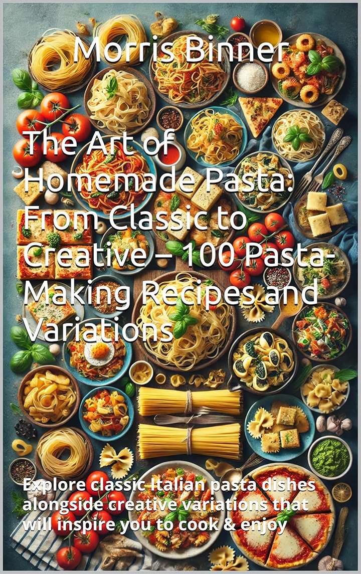 The Art of Homemade Pasta: From Classic to Creative – 100 Pasta-Making Recipes and Variations