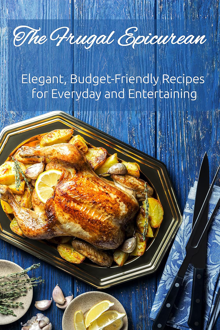 The Frugal Epicurean: Elegant, Budget-Friendly Recipes for Everyday and Entertaining