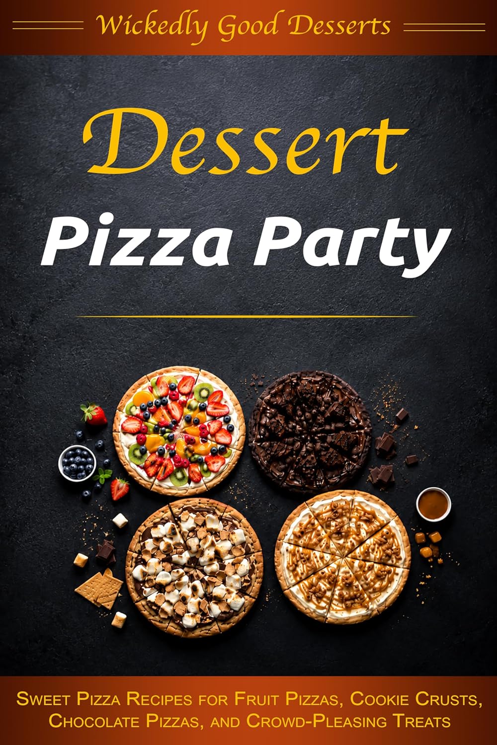 Dessert Pizza Party: Sweet Pizza Recipes for Fruit Pizzas, Cookie Crusts, Chocolate Pizzas, and Crowd-Pleasing Treats
